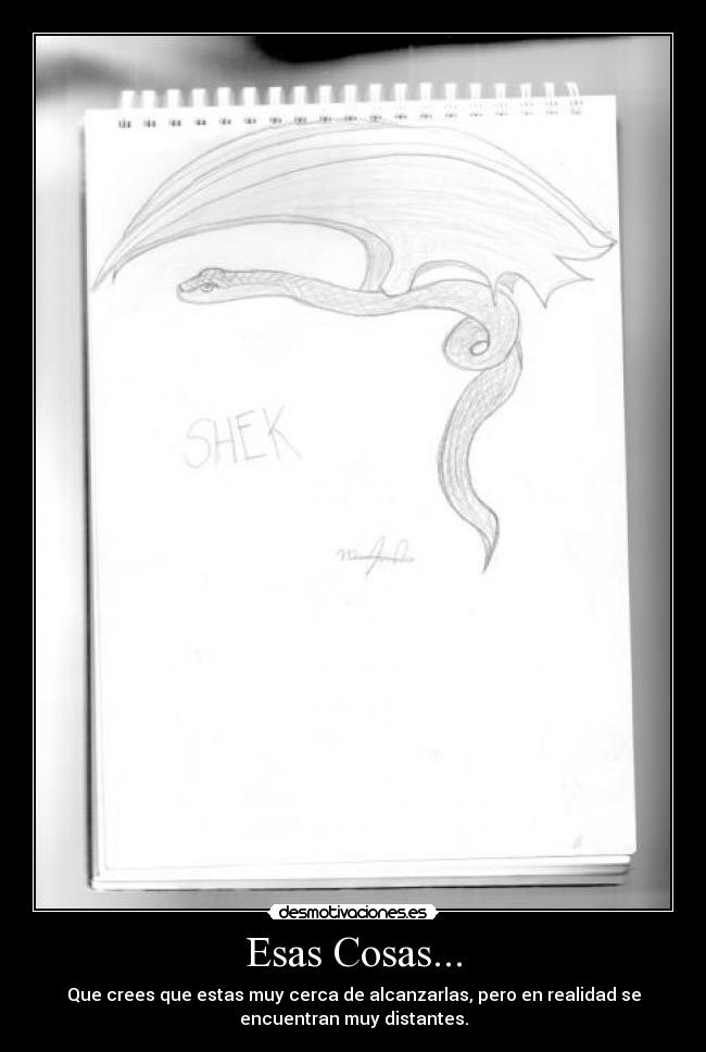 Esas Cosas... - Que crees que estas muy cerca de alcanzarlas, pero en realidad se
encuentran muy distantes.