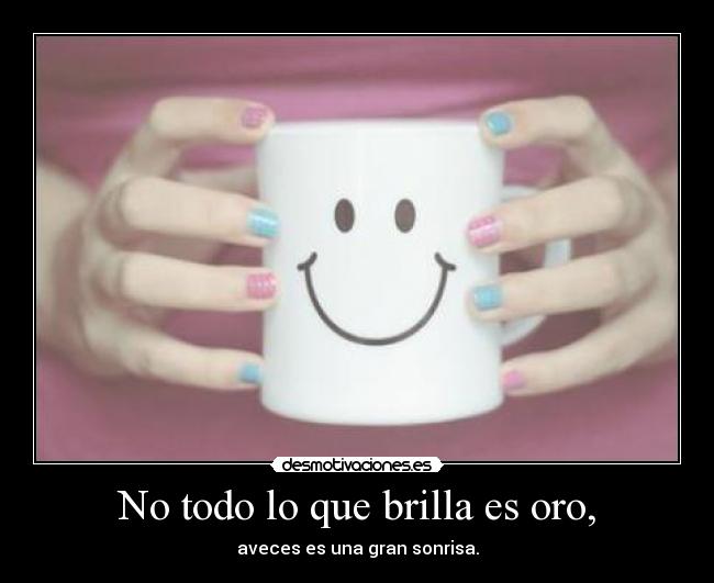 No todo lo que brilla es oro, -