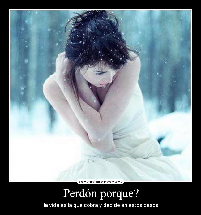 Perdón porque? - la vida es la que cobra y decide en estos casos