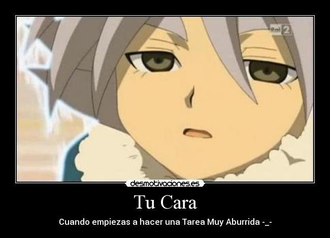 Tu Cara - Cuando empiezas a hacer una Tarea Muy Aburrida -_-