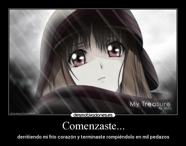 Comenzaste... - derritiendo mi frío corazón y terminaste rompiéndolo en mil pedazos