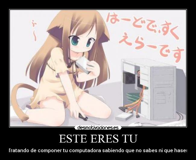 ESTE ERES TU - Tratando de componer tu computadora sabiendo que no sabes ni que hases
