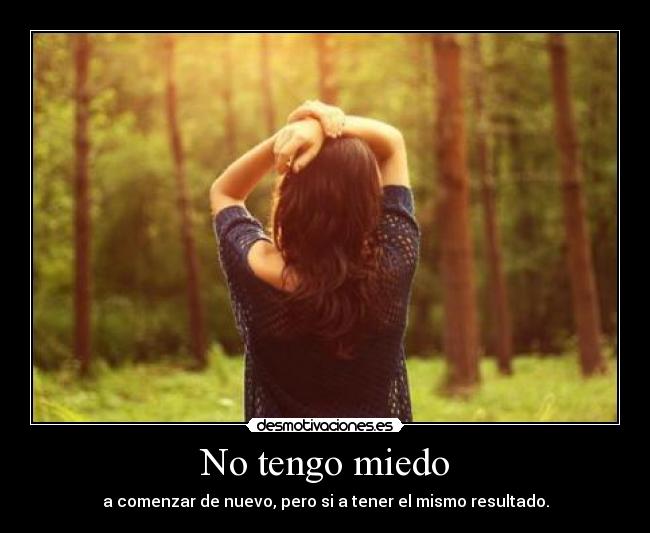 No tengo miedo - a comenzar de nuevo, pero si a tener el mismo resultado.