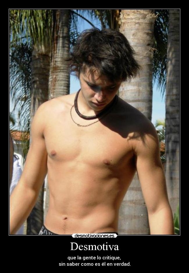 Desmotiva - que la gente lo critique,
sin saber como es él en verdad.