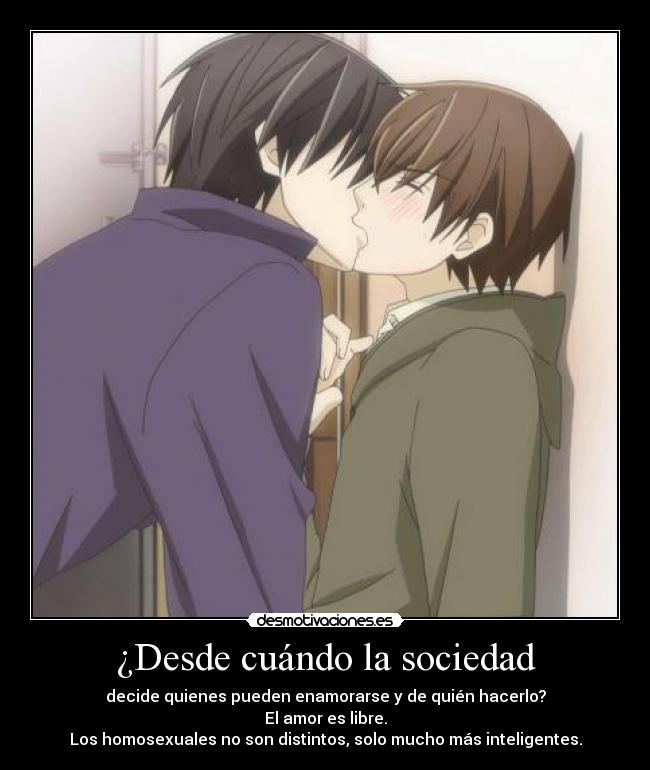 ¿Desde cuándo la sociedad - decide quienes pueden enamorarse y de quién hacerlo?
El amor es libre.
Los homosexuales no son distintos, solo mucho más inteligentes.