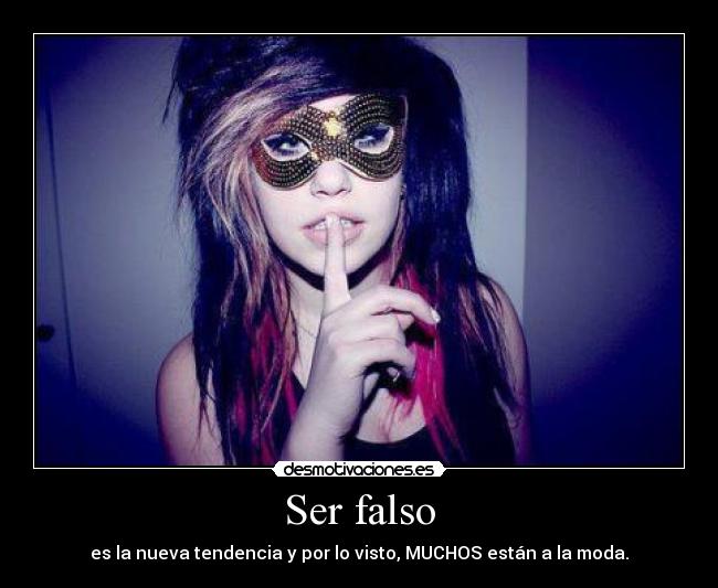 Ser falso - es la nueva tendencia y por lo visto, MUCHOS están a la moda.