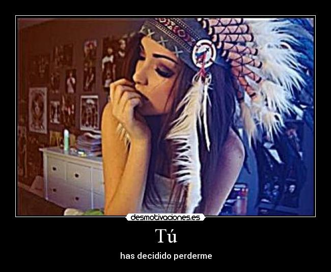 Tú - has decidido perderme