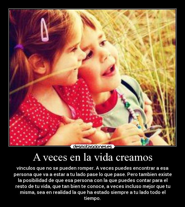 A veces en la vida creamos -