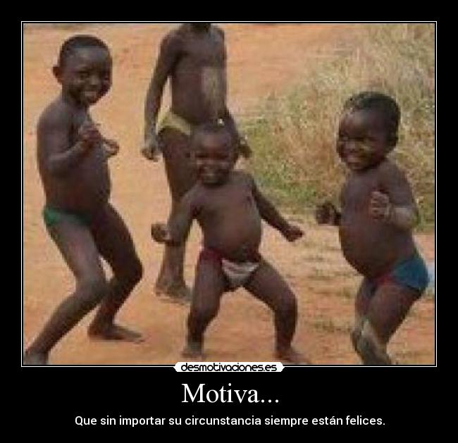 Motiva... - Que sin importar su circunstancia siempre están felices.