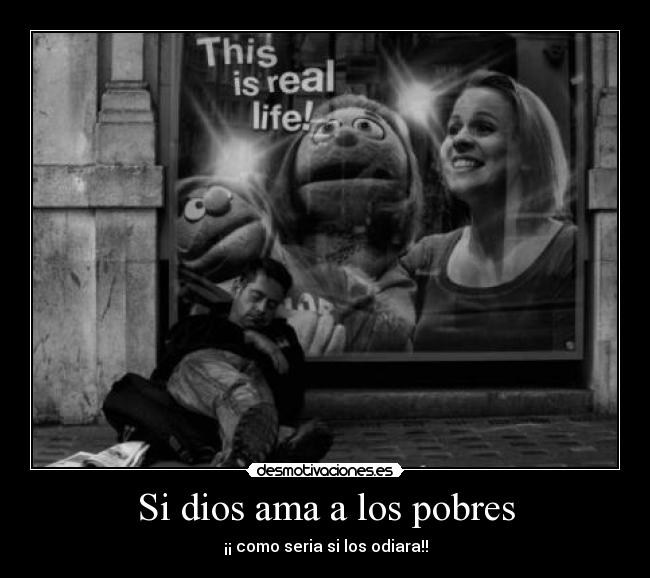 Si dios ama a los pobres - ¡¡ como seria si los odiara!!