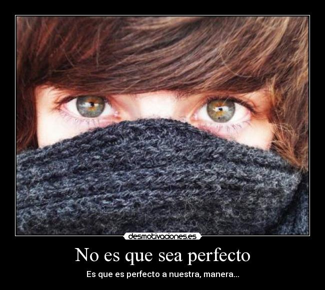 No es que sea perfecto - Es que es perfecto a nuestra, manera...