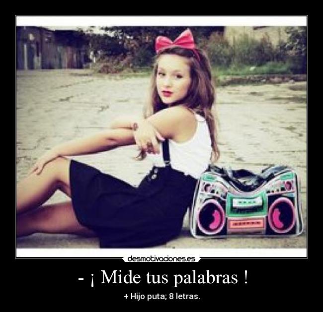 - ¡ Mide tus palabras ! - 