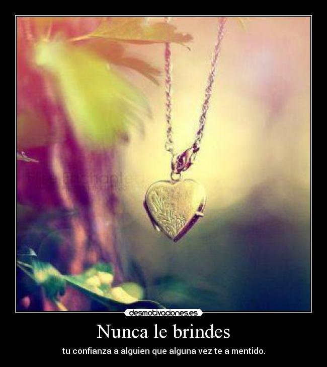 Nunca le brindes - tu confianza a alguien que alguna vez te a mentido.