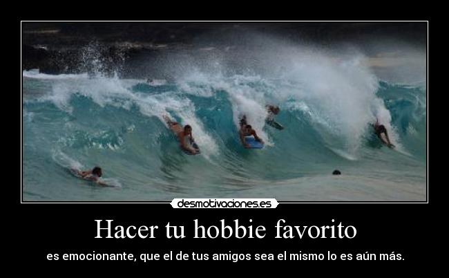 Hacer tu hobbie favorito - es emocionante, que el de tus amigos sea el mismo lo es aún más.
