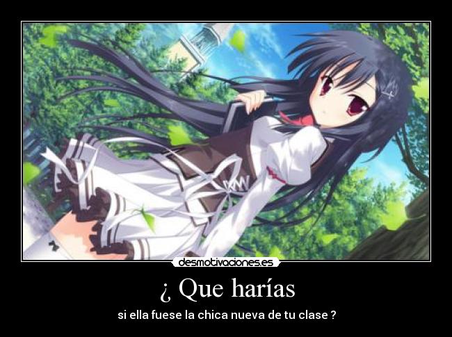 ¿ Que harías - si ella fuese la chica nueva de tu clase ?