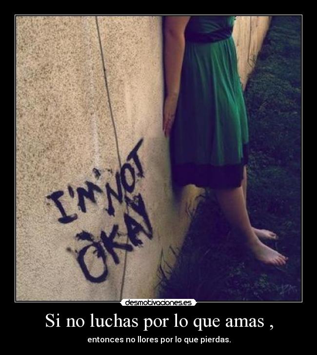 Si no luchas por lo que amas , - entonces no llores por lo que pierdas.