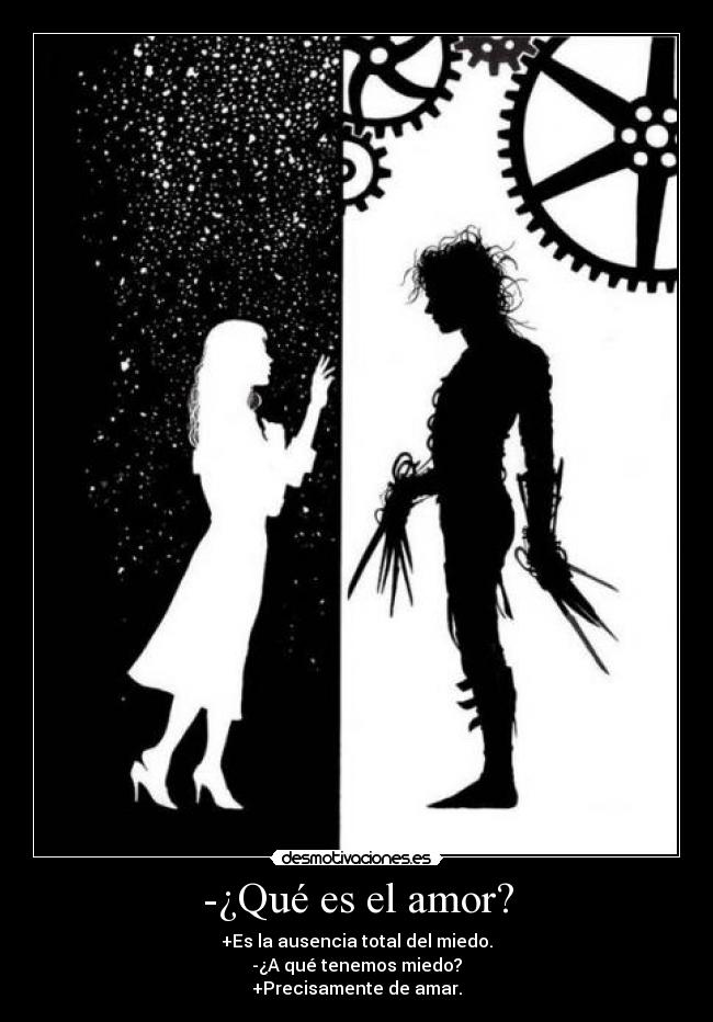 -¿Qué es el amor? - +Es la ausencia total del miedo.
-¿A qué tenemos miedo?
+Precisamente de amar.