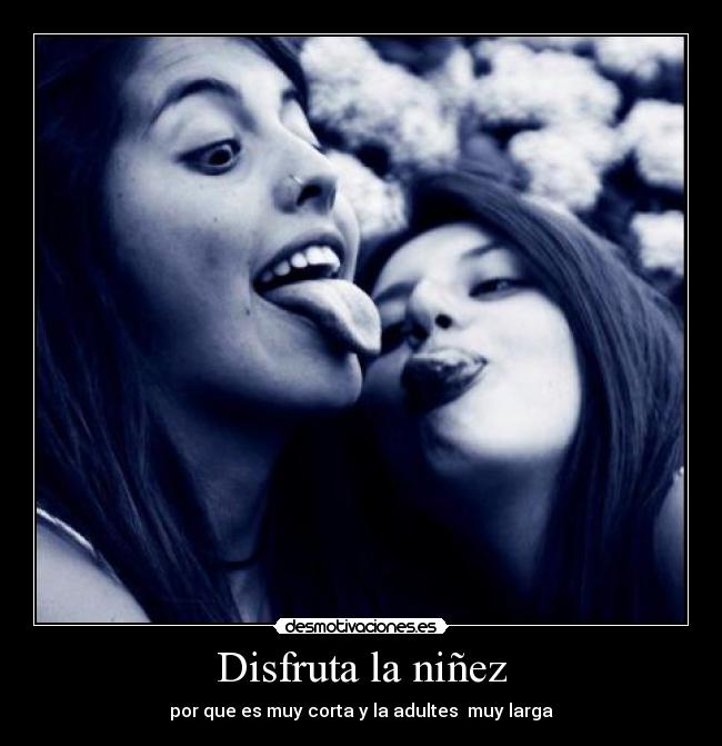 Disfruta la niñez - por que es muy corta y la adultes  muy larga