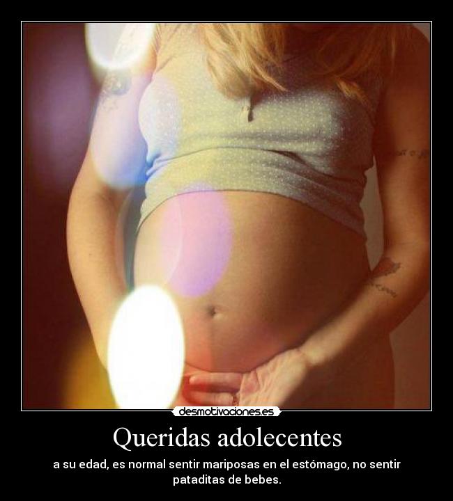 Queridas adolecentes - a su edad, es normal sentir mariposas en el estómago, no sentir pataditas de bebes.