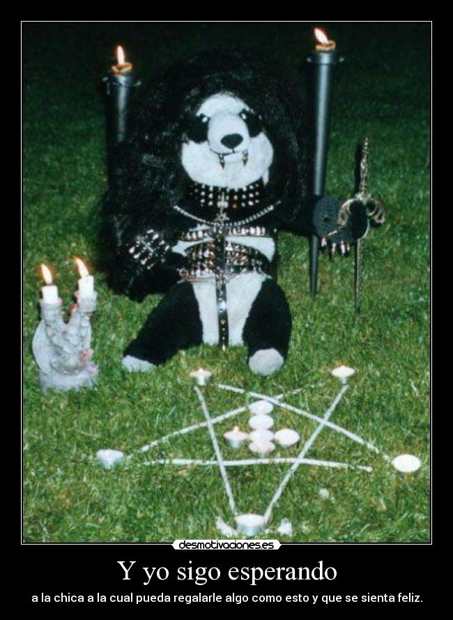 Y yo sigo esperando - a la chica a la cual pueda regalarle algo como esto y que se sienta feliz.
