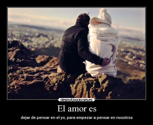 El amor es - dejar de pensar en el yo, para empezar a pensar en nosotros