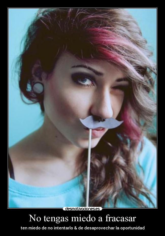 No tengas miedo a fracasar - ten miedo de no intentarlo & de desaprovechar la oportunidad