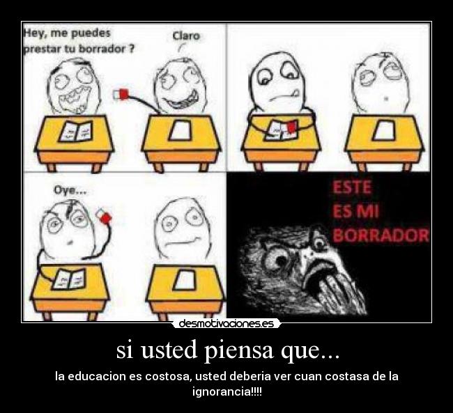 si usted piensa que... - la educacion es costosa, usted deberia ver cuan costasa de la ignorancia!!!!