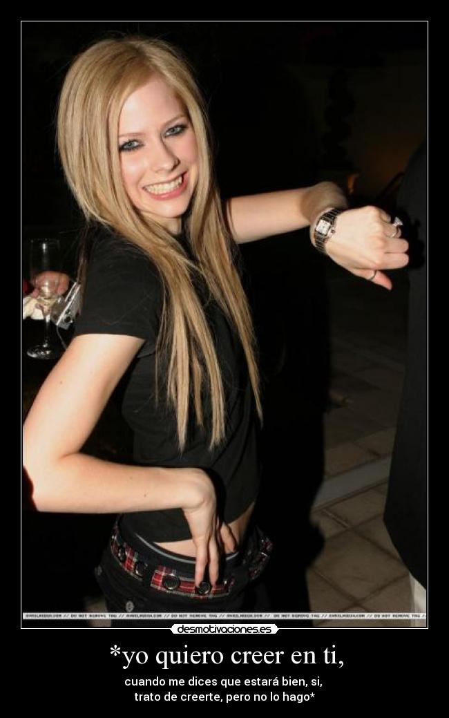 *yo quiero creer en ti, - cuando me dices que estará bien, si,
trato de creerte, pero no lo hago*