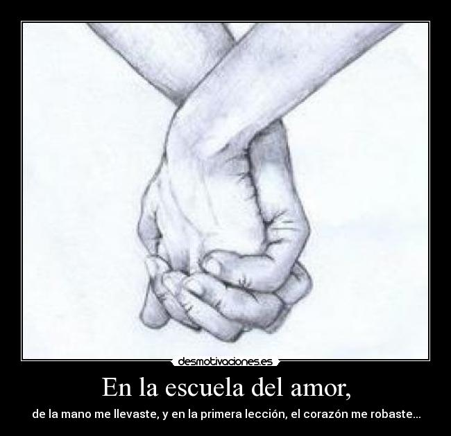 En la escuela del amor, - de la mano me llevaste, y en la primera lección, el corazón me robaste...