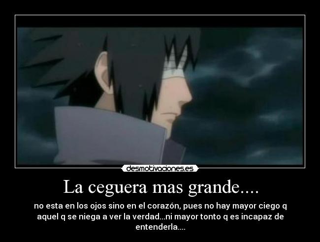 La ceguera mas grande.... - no esta en los ojos sino en el corazón, pues no hay mayor ciego q
aquel q se niega a ver la verdad...ni mayor tonto q es incapaz de
entenderla....