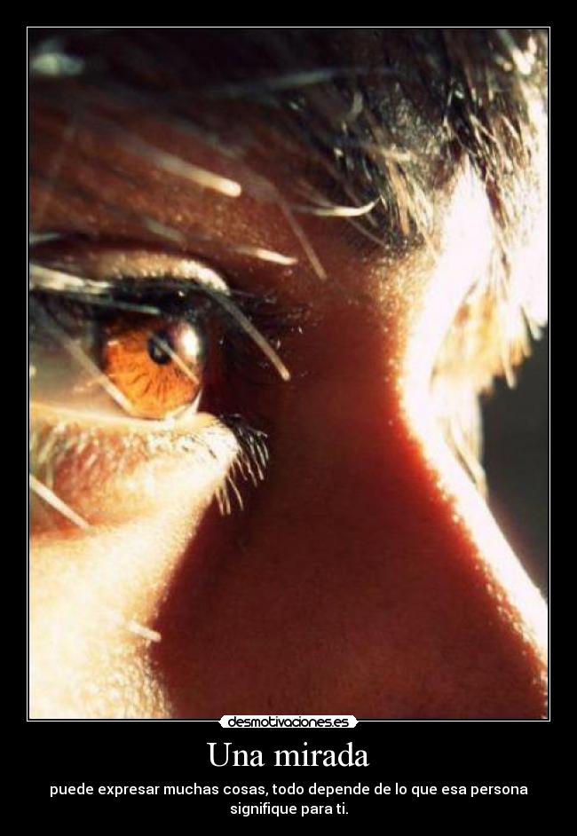 Una mirada - puede expresar muchas cosas, todo depende de lo que esa persona signifique para ti.