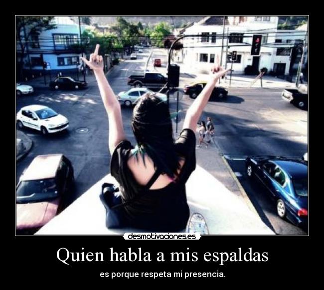 Quien habla a mis espaldas - es porque respeta mi presencia.