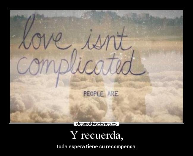 Y recuerda, - toda espera tiene su recompensa.