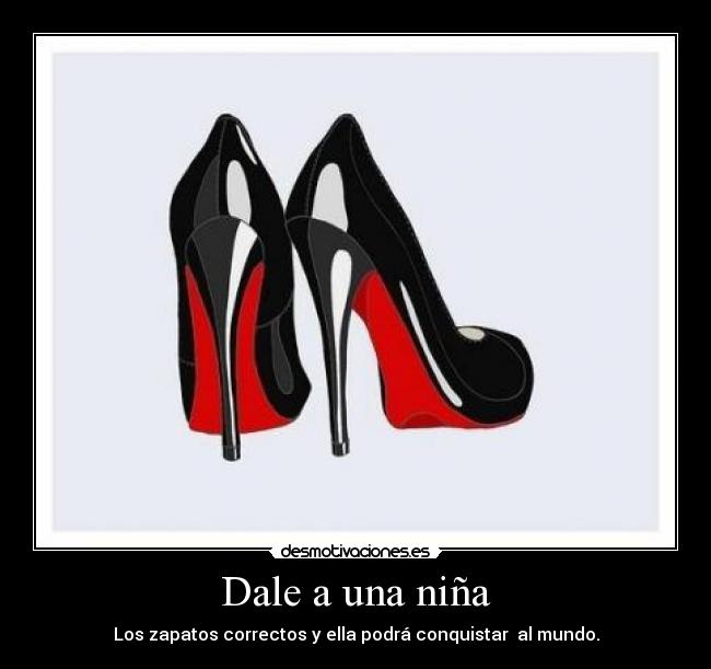 Dale a una niña - Los zapatos correctos y ella podrá conquistar  al mundo.