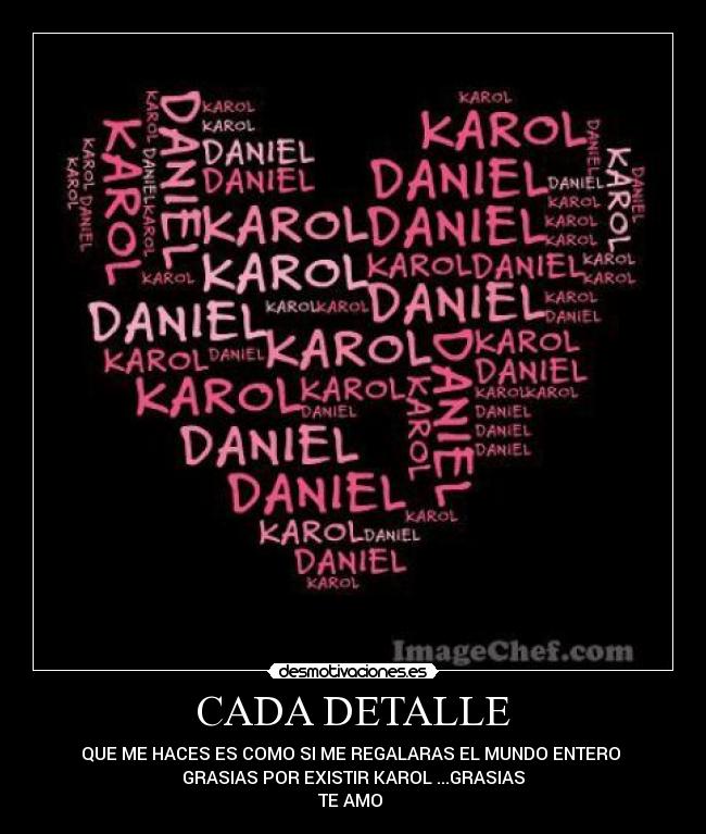 CADA DETALLE - QUE ME HACES ES COMO SI ME REGALARAS EL MUNDO ENTERO
GRASIAS POR EXISTIR KAROL ...GRASIAS
TE AMO