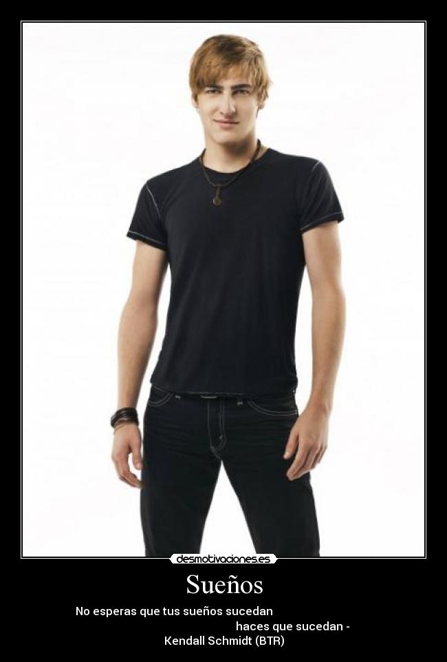 Sueños - No esperas que tus sueños sucedan
haces que sucedan -
Kendall Schmidt (BTR)