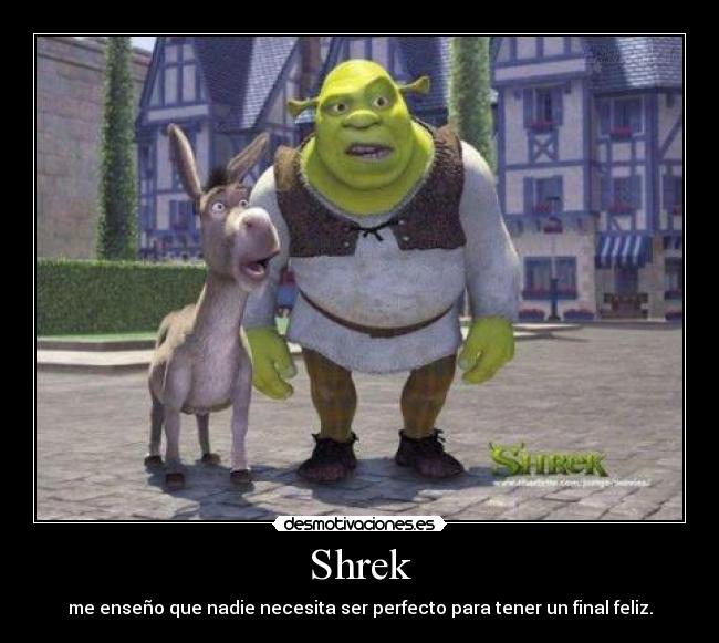 Shrek - me enseño que nadie necesita ser perfecto para tener un final feliz.