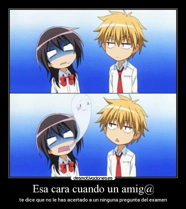 Esa cara cuando un amig@ - te dice que no le has acertado a un ninguna pregunta del examen