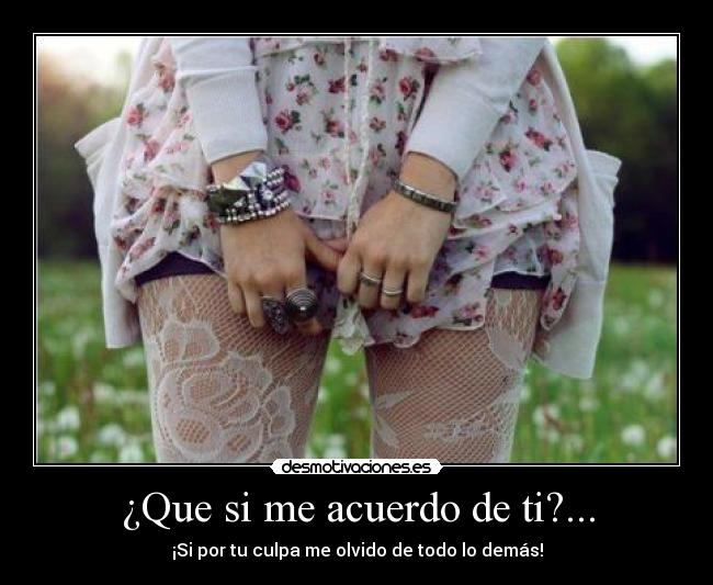 ¿Que si me acuerdo de ti?... -