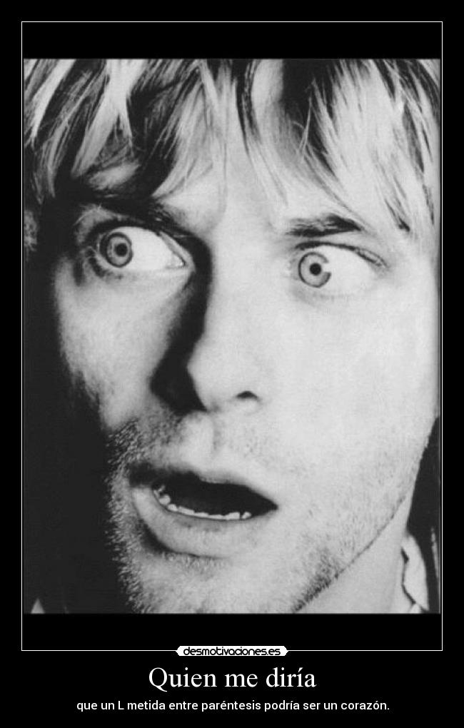 Quien me diría - que un L metida entre paréntesis podría ser un corazón.