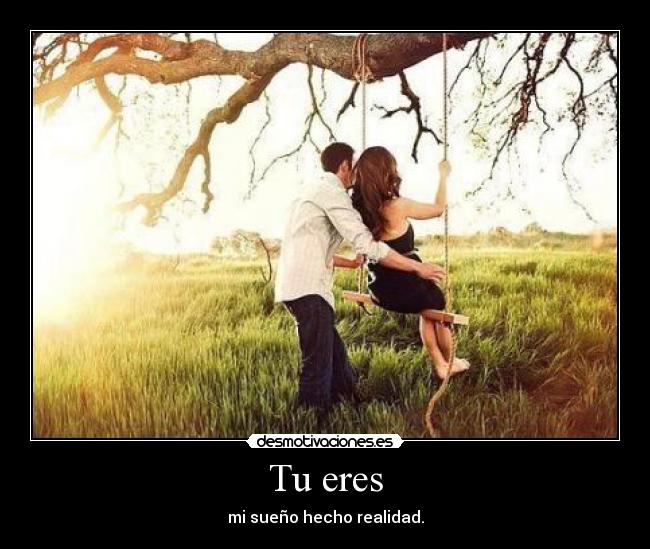Tu eres - mi sueño hecho realidad.