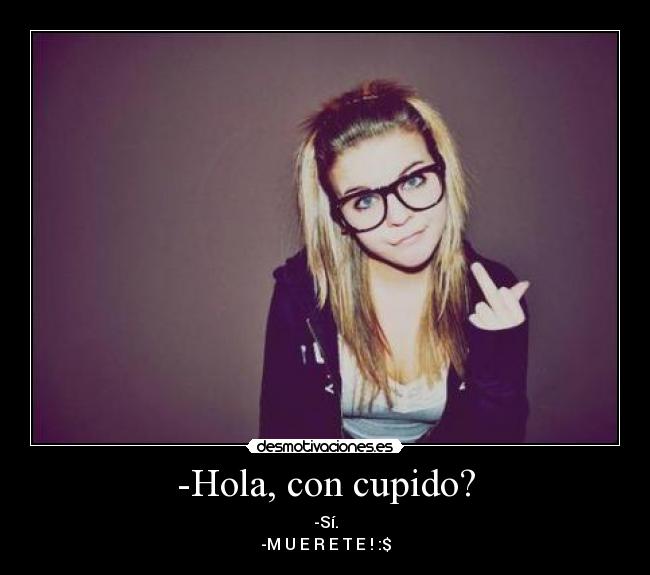 -Hola, con cupido? -