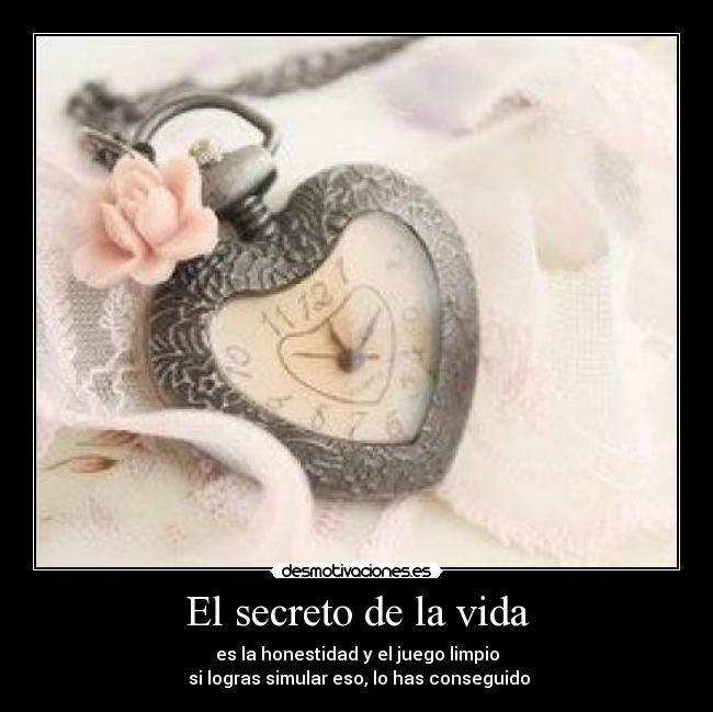 El secreto de la vida - es la honestidad y el juego limpio
 si logras simular eso, lo has conseguido