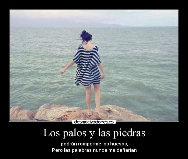 Los palos y las piedras - podrán romperme los huesos,
Pero las palabras nunca me dañarian
