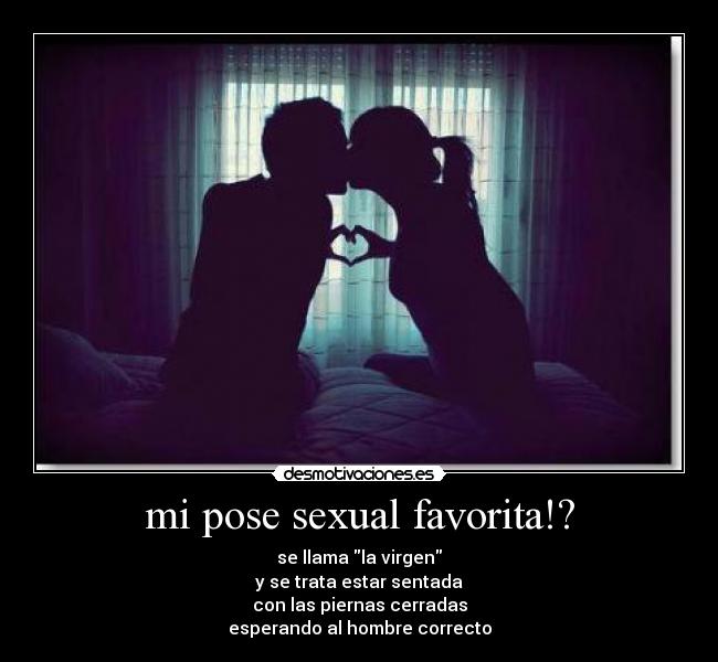 mi pose sexual favorita!? - se llama la virgen
y se trata estar sentada
con las piernas cerradas
esperando al hombre correcto