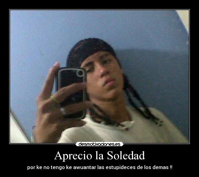 Aprecio la Soledad - por ke no tengo ke awuantar las estupideces de los demas !!