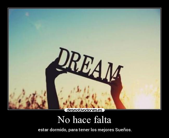 No hace falta - estar dormido, para tener los mejores Sueños.