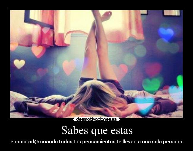 Sabes que estas - enamorad@ cuando todos tus pensamientos te llevan a una sola persona.