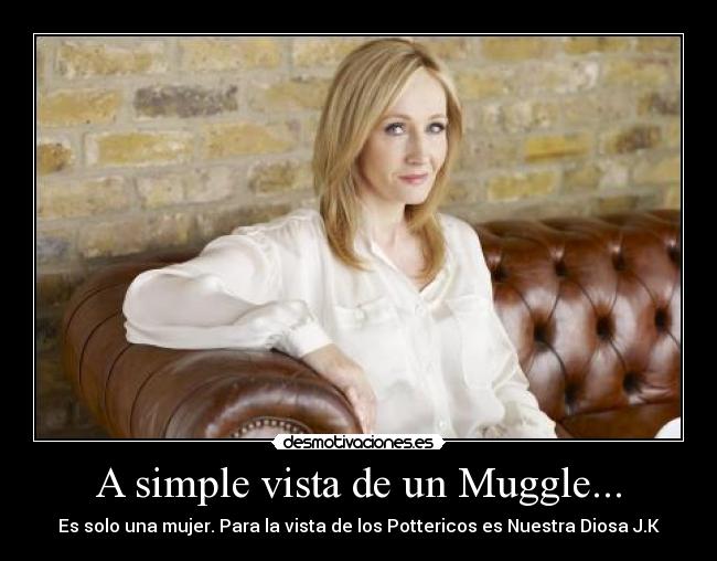 A simple vista de un Muggle... - Es solo una mujer. Para la vista de los Pottericos es Nuestra Diosa J.K
