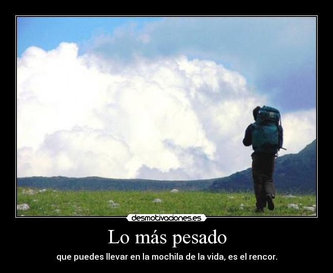 Lo más pesado - que puedes llevar en la mochila de la vida, es el rencor.